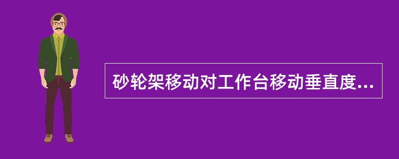 砂轮架移动对工作台移动垂直度检验，机床标准公差为0.02/100。（精度检验）