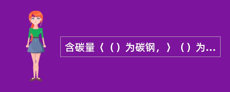含碳量〈（）为碳钢，〉（）为铸铁。
