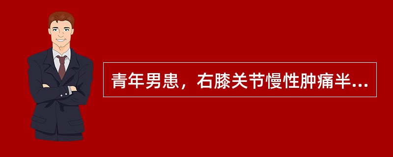 青年男患，右膝关节慢性肿痛半年，活动障碍，但皮肤色泽正常，X线片示关节间隙变窄，