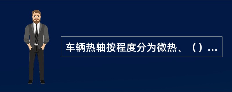 车辆热轴按程度分为微热、（）和激热三种情况。