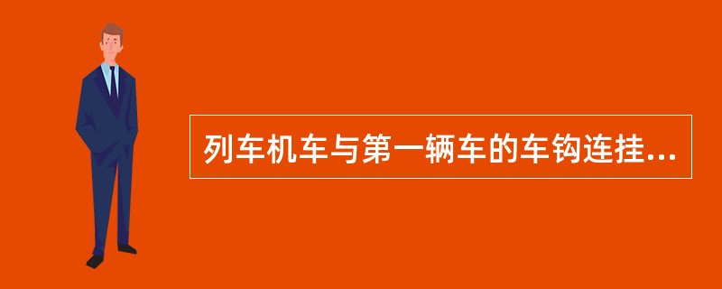 列车机车与第一辆车的车钩连挂由（）负责，连接风管由列检人员负责；无列检作业的列车