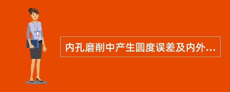 内孔磨削中产生圆度误差及内外圆同轴度误差的原因（）