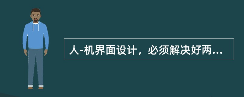人-机界面设计，必须解决好两个主要问题，即（）。