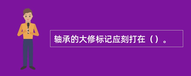 轴承的大修标记应刻打在（）。