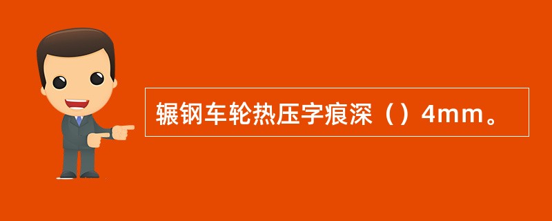 辗钢车轮热压字痕深（）4ｍｍ。