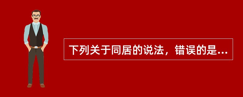 下列关于同居的说法，错误的是（）。