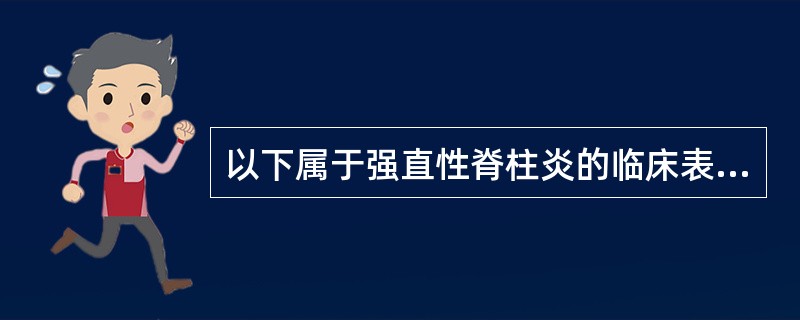 以下属于强直性脊柱炎的临床表现是（）