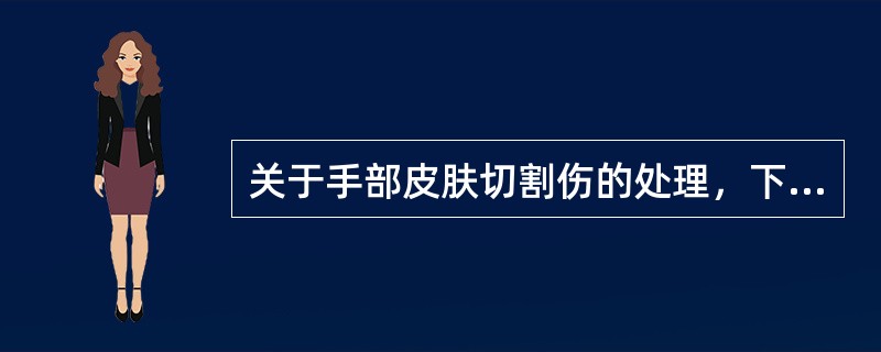 关于手部皮肤切割伤的处理，下列不正确的是（）