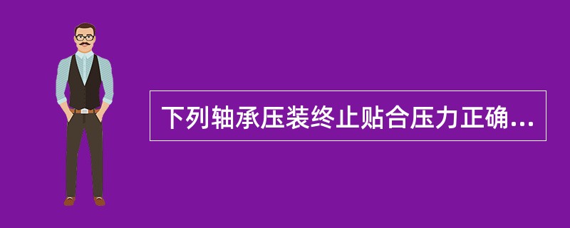 下列轴承压装终止贴合压力正确的是（），单位为千牛。