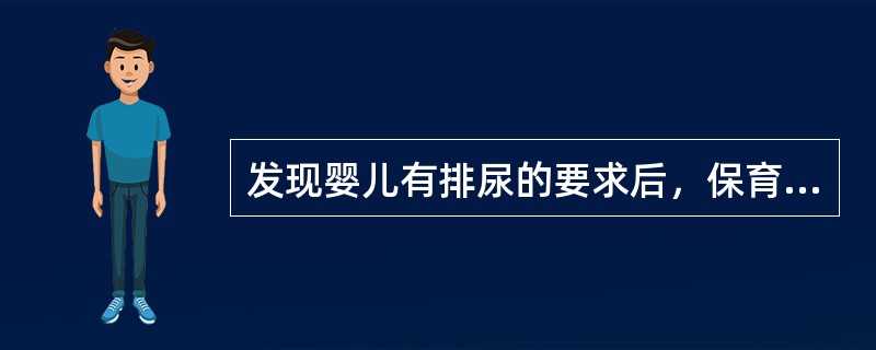 发现婴儿有排尿的要求后，保育员应该（）。