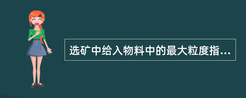 选矿中给入物料中的最大粒度指物料（）通过某一筛孔的尺寸。