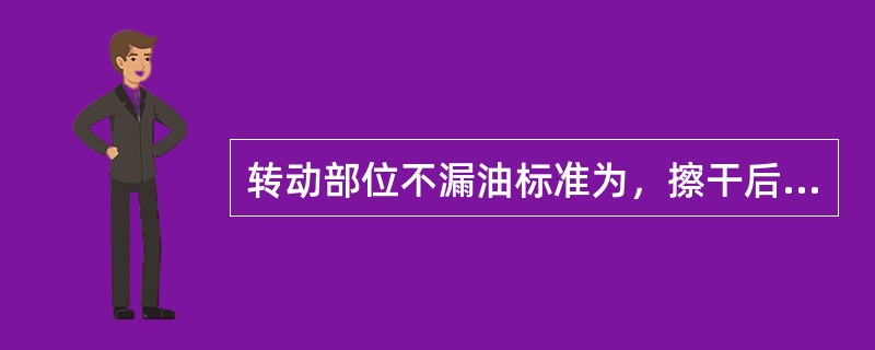 转动部位不漏油标准为，擦干后（）分钟不成滴。