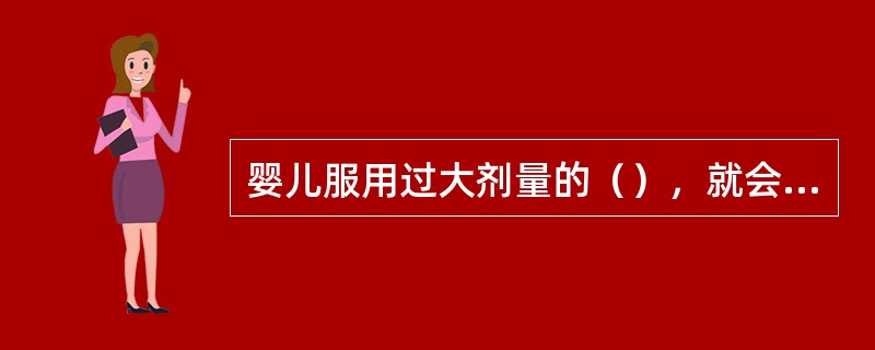 婴儿服用过大剂量的（），就会造成中毒。