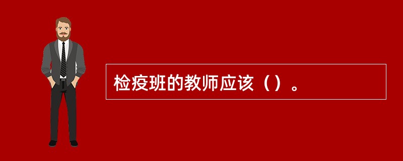 检疫班的教师应该（）。