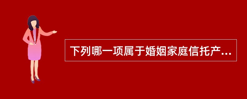 下列哪一项属于婚姻家庭信托产品（）。