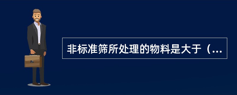 非标准筛所处理的物料是大于（）mm。