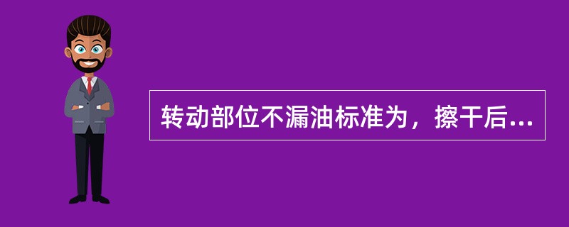 转动部位不漏油标准为，擦干后（）分钟不见油