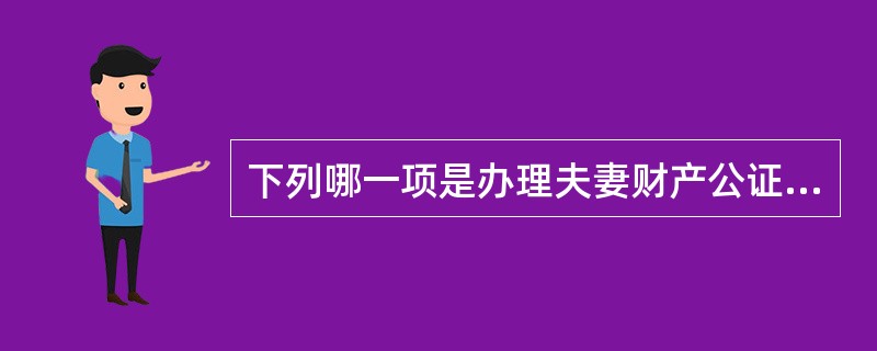 下列哪一项是办理夫妻财产公证时应该注意的问题（）。