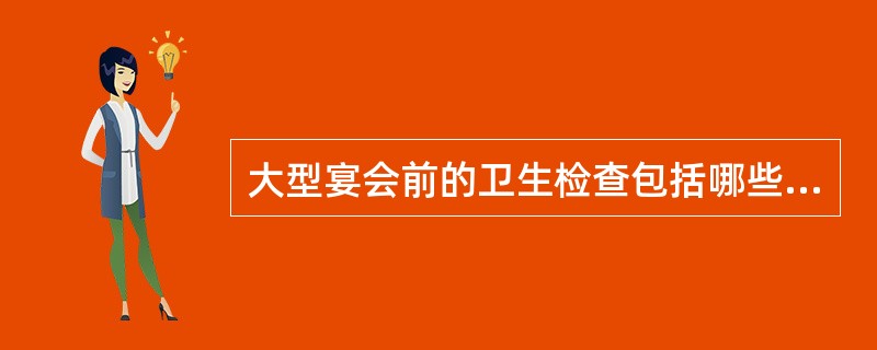 大型宴会前的卫生检查包括哪些主要内容？