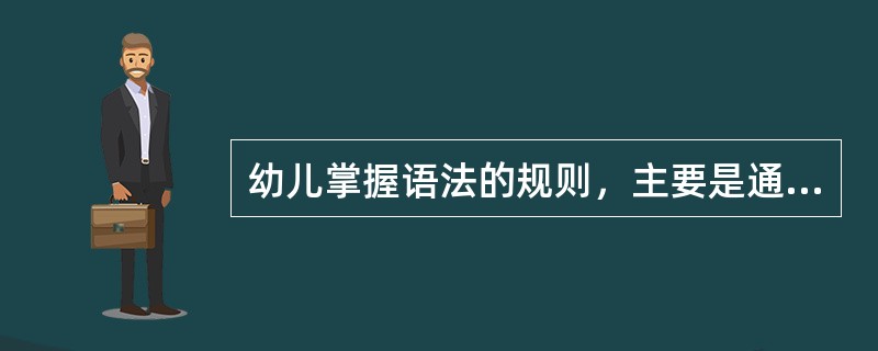 幼儿掌握语法的规则，主要是通过（）