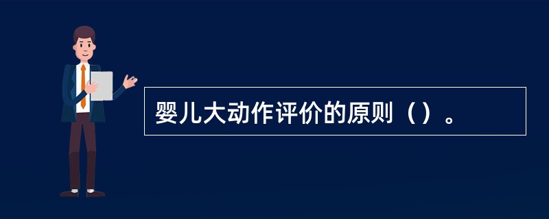 婴儿大动作评价的原则（）。