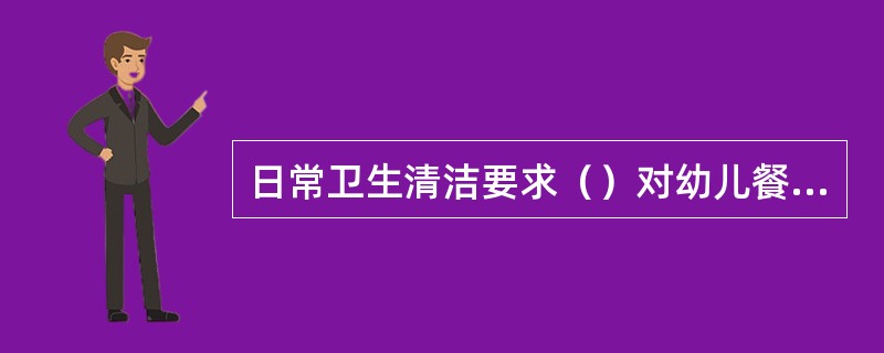 日常卫生清洁要求（）对幼儿餐具、玩具等进行消毒。