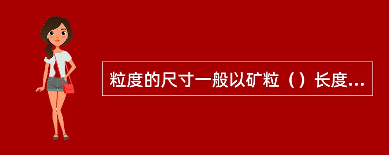 粒度的尺寸一般以矿粒（）长度来表示。