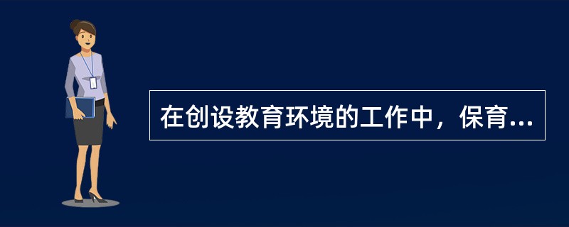 在创设教育环境的工作中，保育员应与教师、婴幼儿共同准各游戏和教学活动的材料、设备