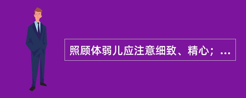 照顾体弱儿应注意细致、精心；（）；注意与相配合。