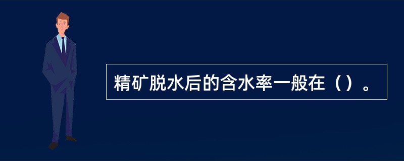 精矿脱水后的含水率一般在（）。