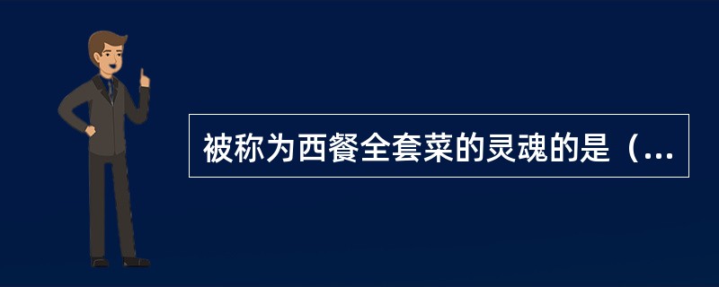 被称为西餐全套菜的灵魂的是（）。