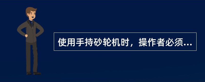 使用手持砂轮机时，操作者必须戴（）。