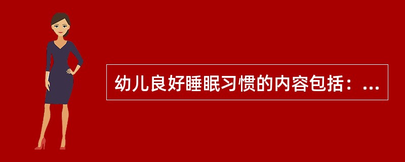 幼儿良好睡眠习惯的内容包括：独自入睡按时睡眠，按时起床正确睡眠姿势的习惯幼儿看电