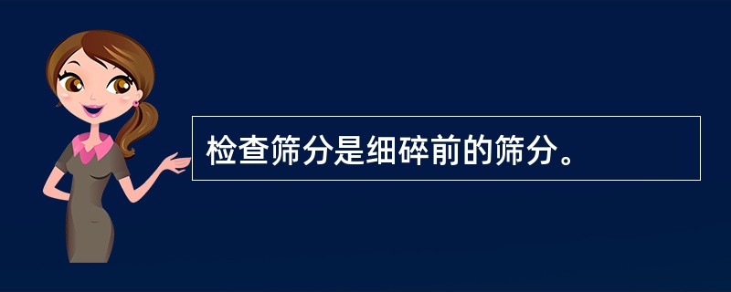 检查筛分是细碎前的筛分。