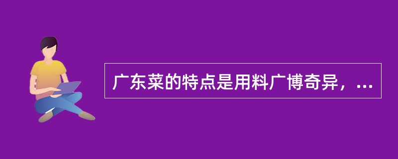 广东菜的特点是用料广博奇异，选料精细，家畜馔肴甚多。