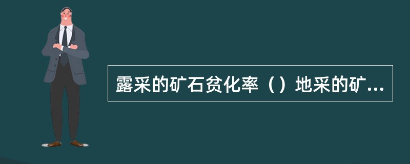 露采的矿石贫化率（）地采的矿石贫化率。