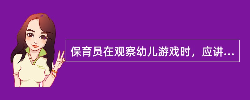 保育员在观察幼儿游戏时，应讲究艺术性和（）。