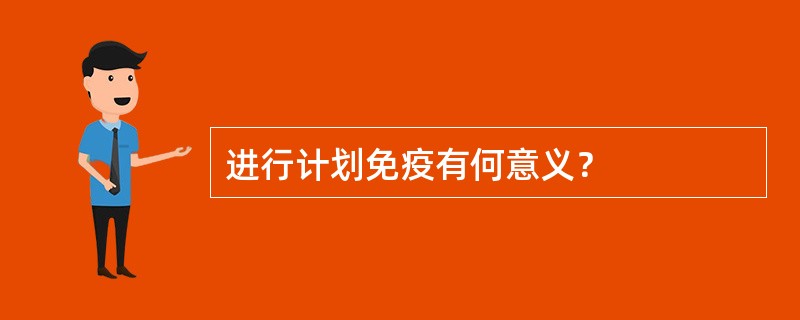 进行计划免疫有何意义？