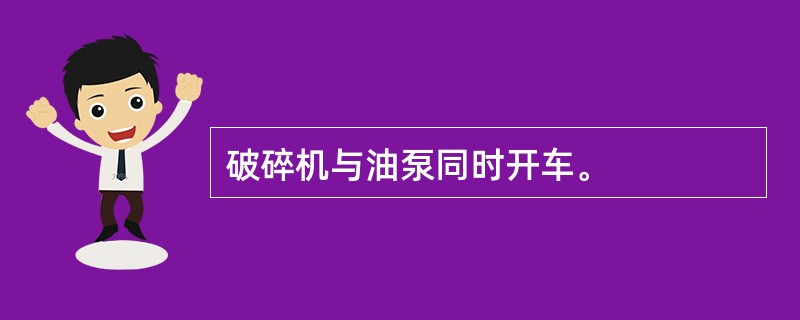 破碎机与油泵同时开车。