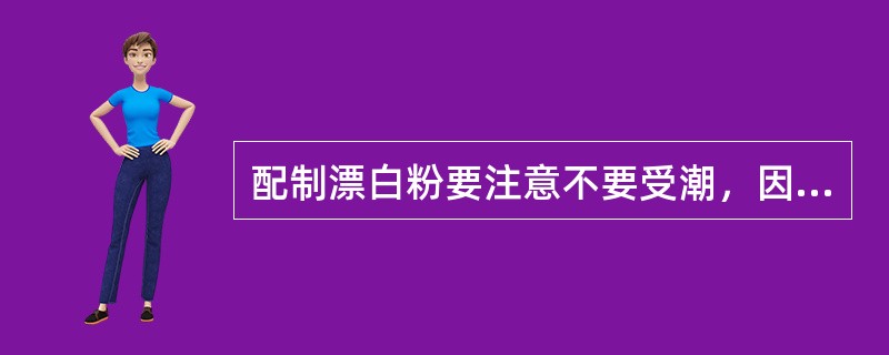 配制漂白粉要注意不要受潮，因为漂白粉受潮后会（），以致失效。