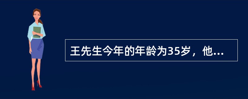王先生今年的年龄为35岁，他打算65岁时退休。王先生决定聘请理财规划师为其进行退