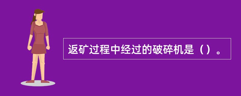返矿过程中经过的破碎机是（）。