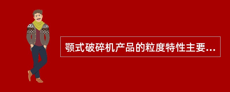 颚式破碎机产品的粒度特性主要取决于破碎物料的性质，首先是其（）。