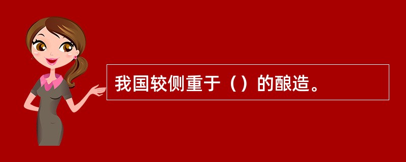 我国较侧重于（）的酿造。