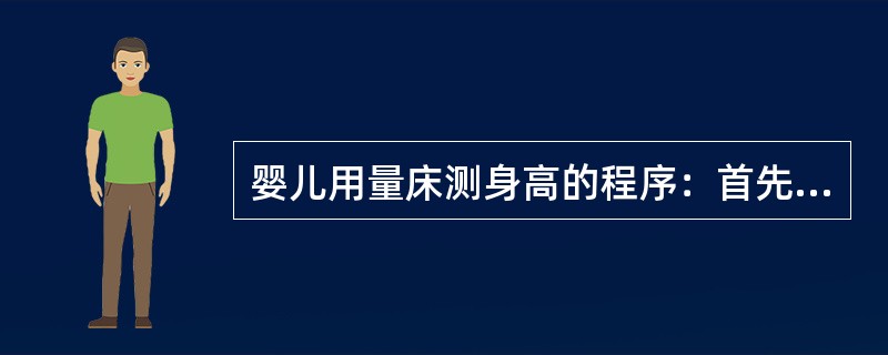 婴儿用量床测身高的程序：首先（）。