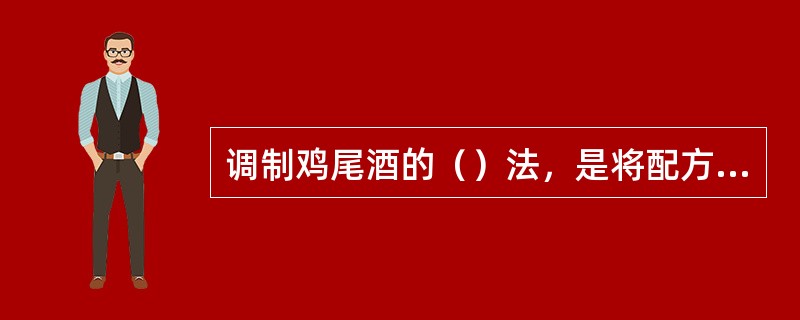 调制鸡尾酒的（）法，是将配方中的酒水按份量直接倒入杯中，不需搅拌或作轻微的搅拌即