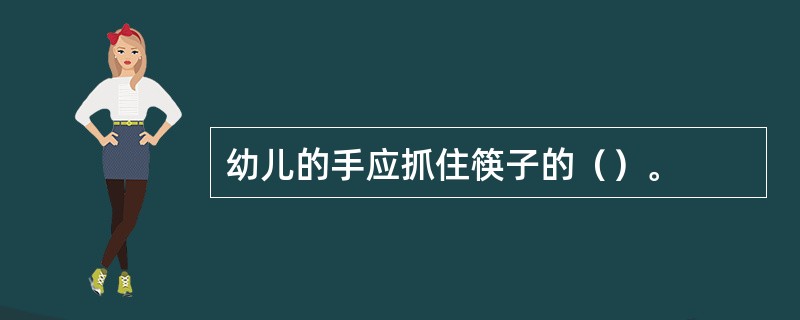 幼儿的手应抓住筷子的（）。