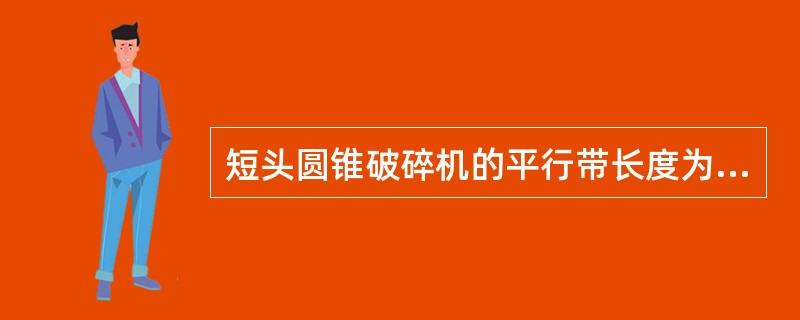 短头圆锥破碎机的平行带长度为350mm。