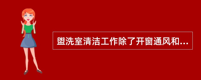 盥洗室清洁工作除了开窗通风和清洗外，还包括（）。