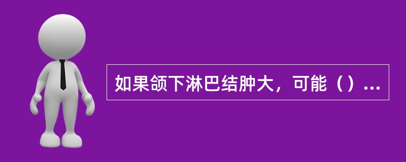 如果颌下淋巴结肿大，可能（）有病变。